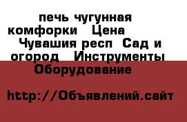 печь чугунная 2 комфорки › Цена ­ 4 000 - Чувашия респ. Сад и огород » Инструменты. Оборудование   